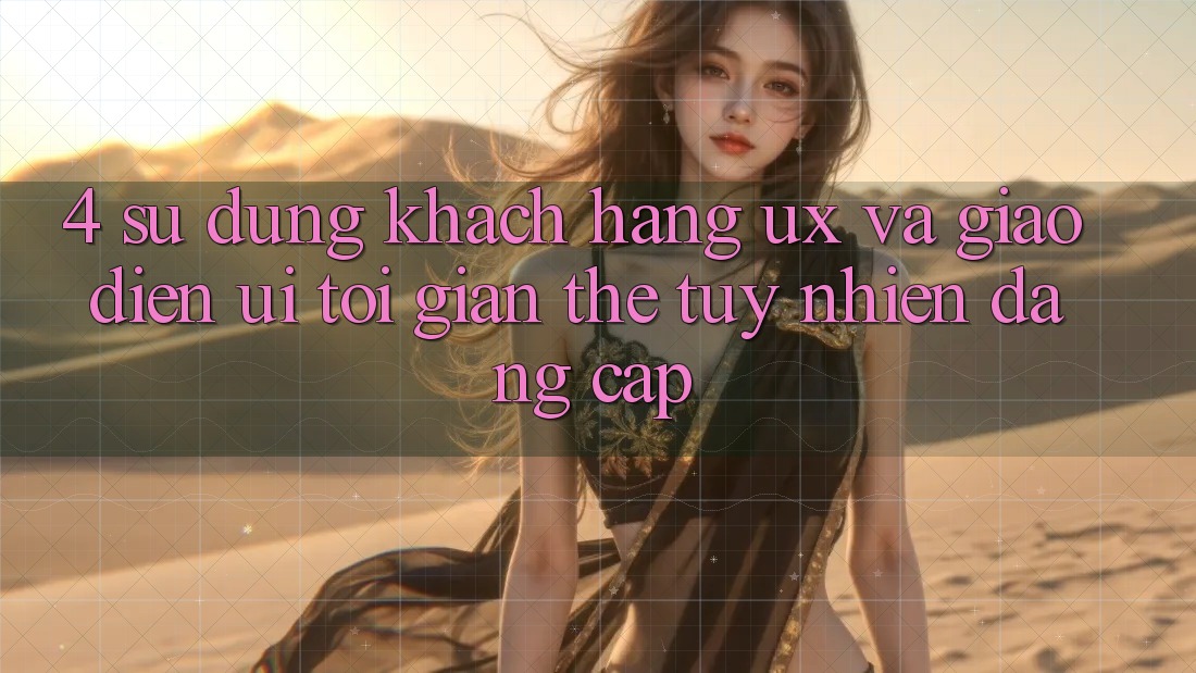 4. Sử dụng Khách hàng (UX) và Giao Diện (UI): Tối Giản Thế tuy nhiên Đẳng Cấp 4. Sử dụng Khách hàng (UX) và Giao Diện (UI): Tối Giản Thế tuy nhiên Đẳng Cấp