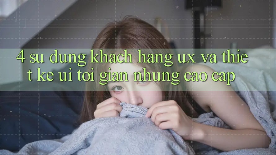 4. Sử dụng Khách hàng (UX) và Thiết kế (UI): Tối Giản Nhưng Cao cấp