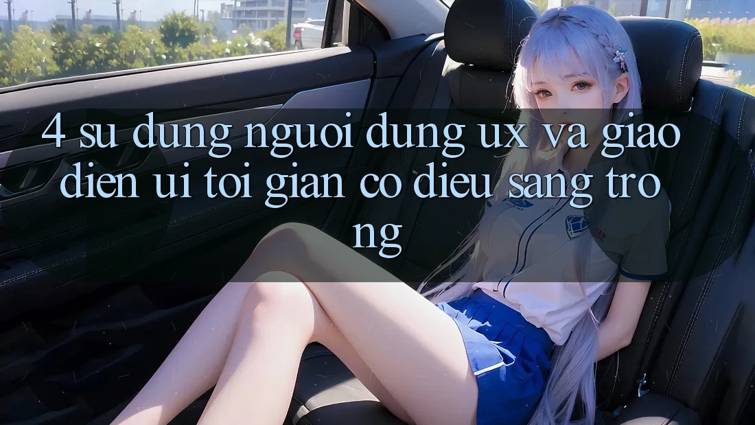 4. Sử dụng Người Dùng (UX) và Giao Diện (UI): Tối Giản Có điều Sang trọng 4. Sử dụng Người Dùng (UX) và Giao Diện (UI): Tối Giản Có điều Sang trọng