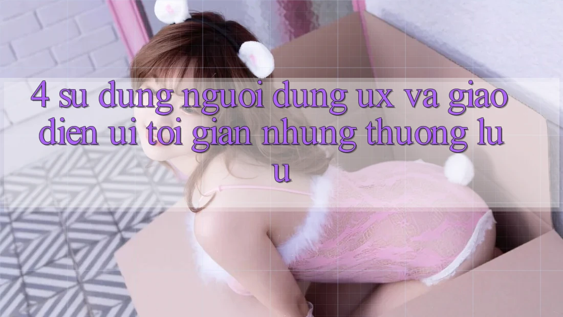4. Sử dụng Người Dùng (UX) và Giao Diện (UI): Tối Giản Nhưng Thượng lưu 4. Sử dụng Người Dùng (UX) và Giao Diện (UI): Tối Giản Nhưng Thượng lưu