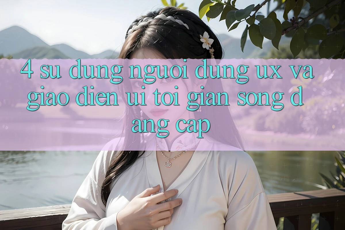 4. Sử dụng Người Dùng (UX) và Giao Diện (UI): Tối Giản Song Đẳng cấp 4. Sử dụng Người Dùng (UX) và Giao Diện (UI): Tối Giản Song Đẳng cấp