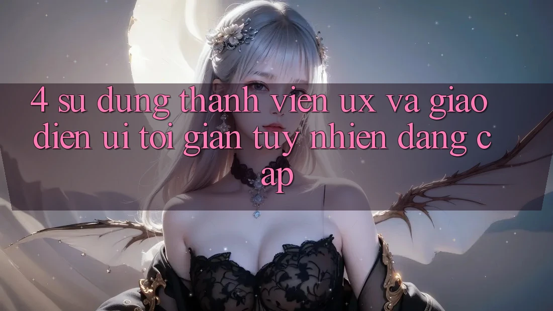 4. Sử dụng Thành viên (UX) và Giao Diện (UI): Tối Giản Tuy nhiên Đẳng Cấp 4. Sử dụng Thành viên (UX) và Giao Diện (UI): Tối Giản Tuy nhiên Đẳng Cấp