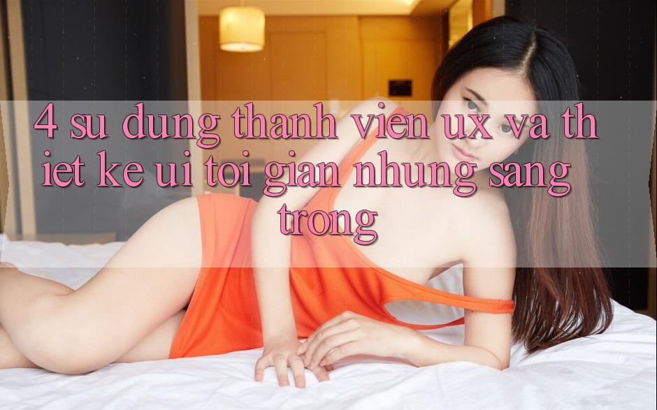 4. Sử dụng Thành viên (UX) và Thiết kế (UI): Tối Giản Nhưng Sang trọng 4. Sử dụng Thành viên (UX) và Thiết kế (UI): Tối Giản Nhưng Sang trọng