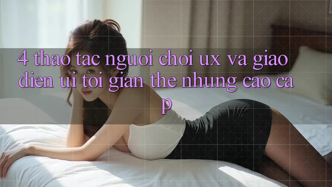 4. Thao tác Người chơi (UX) và Giao Diện (UI): Tối Giản Thế nhưng Cao cấp 4. Thao tác Người chơi (UX) và Giao Diện (UI): Tối Giản Thế nhưng Cao cấp