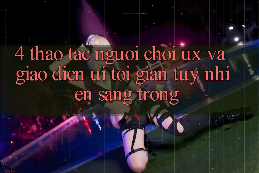 4. Thao tác Người chơi (UX) và Giao Diện (UI): Tối Giản Tuy nhiên Sang trọng 4. Thao tác Người chơi (UX) và Giao Diện (UI): Tối Giản Tuy nhiên Sang trọng