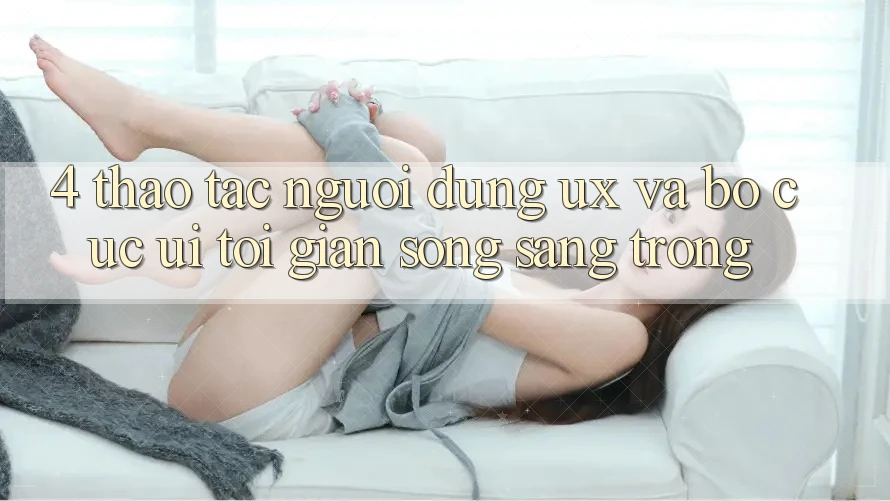 4. Thao tác Người Dùng (UX) và Bố cục (UI): Tối Giản Song Sang trọng 4. Thao tác Người Dùng (UX) và Bố cục (UI): Tối Giản Song Sang trọng