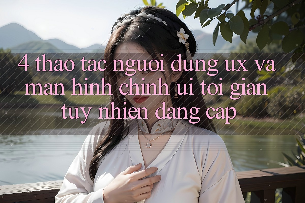 4. Thao tác Người Dùng (UX) và Màn hình chính (UI): Tối Giản Tuy nhiên Đẳng Cấp 4. Thao tác Người Dùng (UX) và Màn hình chính (UI): Tối Giản Tuy nhiên Đẳng Cấp