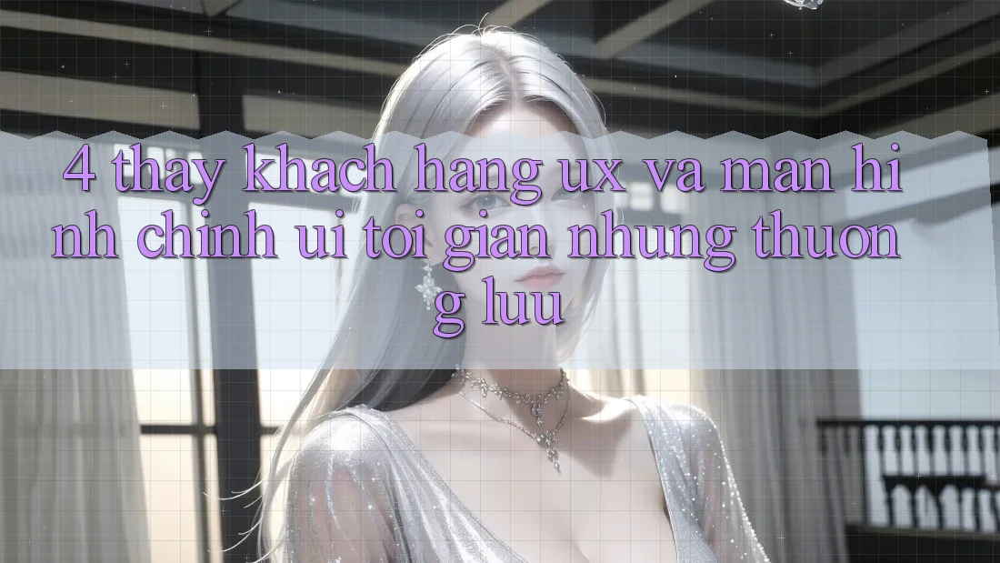 4. Thấy Khách hàng (UX) và Màn hình chính (UI): Tối Giản Nhưng Thượng lưu 4. Thấy Khách hàng (UX) và Màn hình chính (UI): Tối Giản Nhưng Thượng lưu