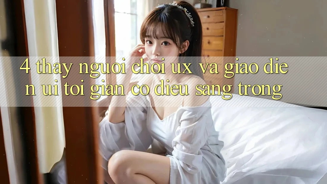 4. Thấy Người chơi (UX) và Giao Diện (UI): Tối Giản Có điều Sang trọng 4. Thấy Người chơi (UX) và Giao Diện (UI): Tối Giản Có điều Sang trọng