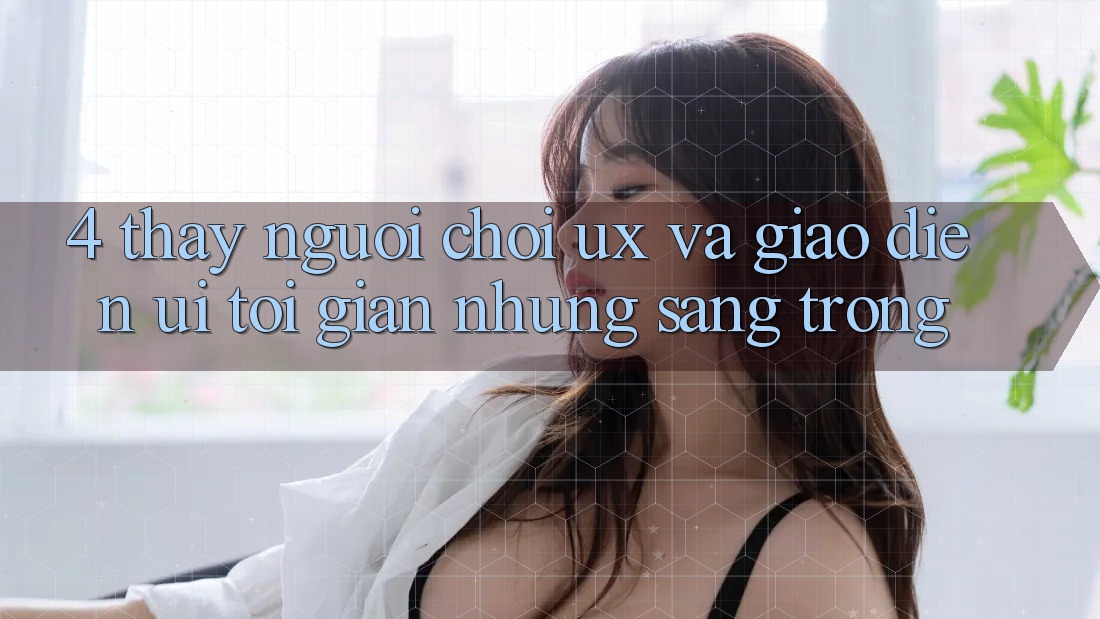 4. Thấy Người chơi (UX) và Giao Diện (UI): Tối Giản Nhưng Sang trọng 4. Thấy Người chơi (UX) và Giao Diện (UI): Tối Giản Nhưng Sang trọng