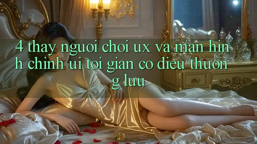 4. Thấy Người chơi (UX) và Màn hình chính (UI): Tối Giản Có điều Thượng lưu 4. Thấy Người chơi (UX) và Màn hình chính (UI): Tối Giản Có điều Thượng lưu