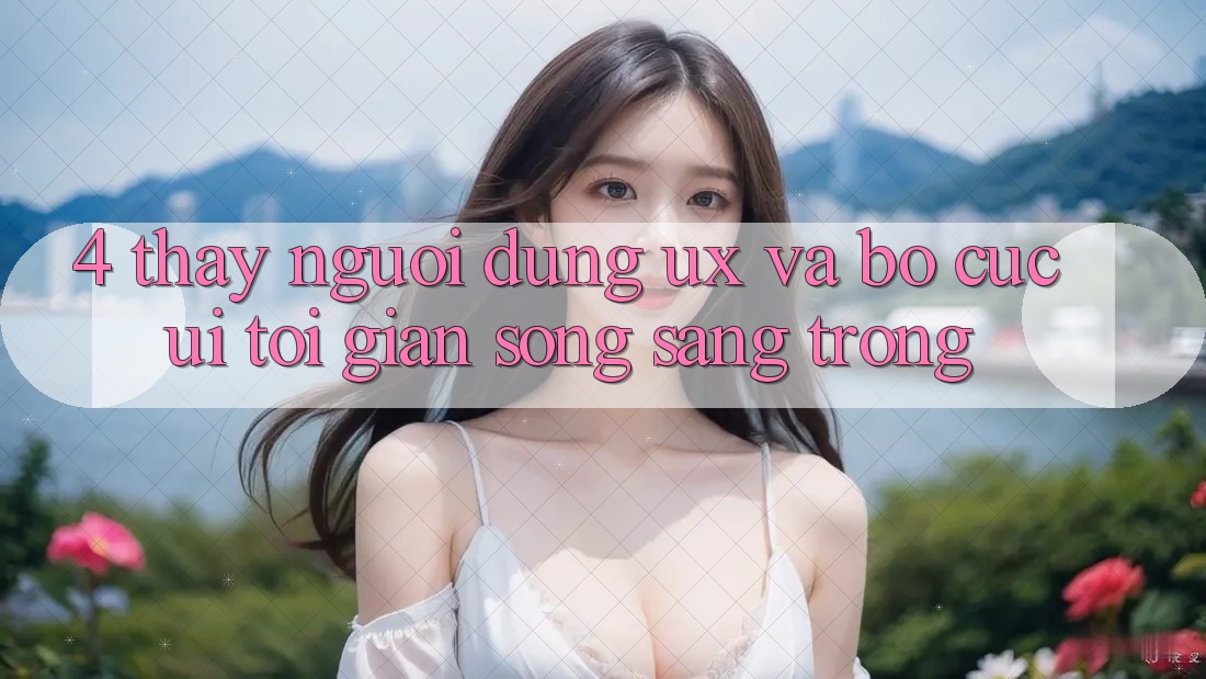 4. Thấy Người Dùng (UX) và Bố cục (UI): Tối Giản Song Sang trọng 4. Thấy Người Dùng (UX) và Bố cục (UI): Tối Giản Song Sang trọng