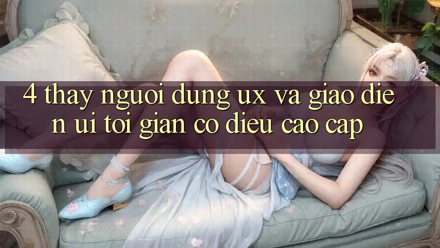 4. Thấy Người Dùng (UX) và Giao diện (UI): Tối Giản Có điều Cao cấp 4. Thấy Người Dùng (UX) và Giao diện (UI): Tối Giản Có điều Cao cấp