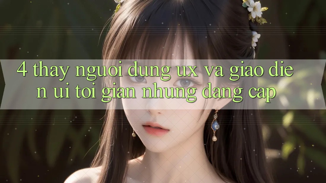 4. Thấy Người Dùng (UX) và Giao Diện (UI): Tối Giản Nhưng Đẳng Cấp