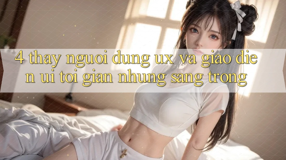 4. Thấy Người Dùng (UX) và Giao Diện (UI): Tối Giản Nhưng Sang trọng