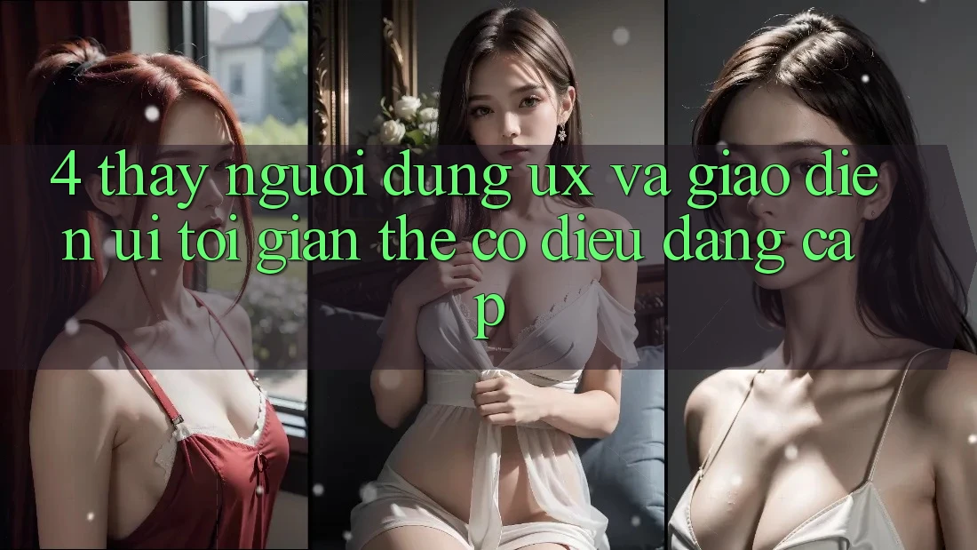 4. Thấy Người Dùng (UX) và Giao Diện (UI): Tối Giản Thế có điều Đẳng Cấp 4. Thấy Người Dùng (UX) và Giao Diện (UI): Tối Giản Thế có điều Đẳng Cấp