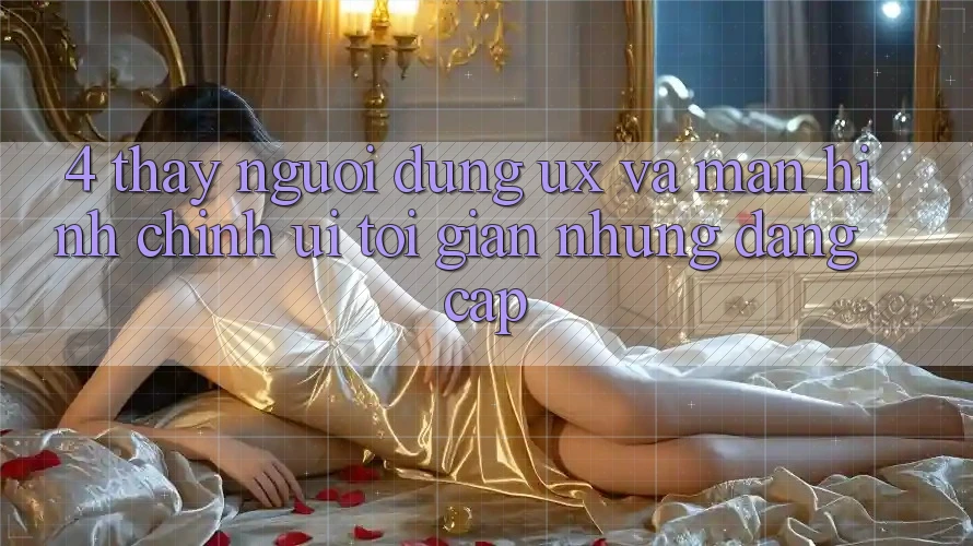 4. Thấy Người dùng (UX) và Màn hình chính (UI): Tối Giản Nhưng Đẳng Cấp 4. Thấy Người dùng (UX) và Màn hình chính (UI): Tối Giản Nhưng Đẳng Cấp