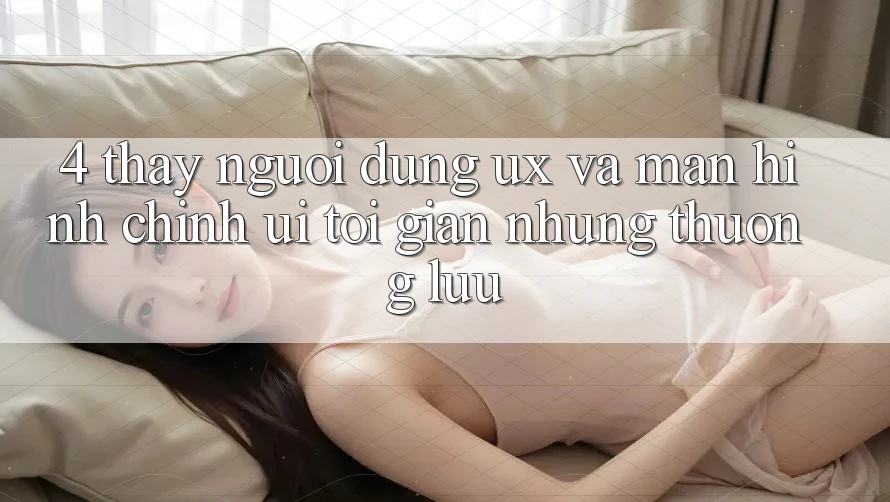 4. Thấy Người Dùng (UX) và Màn hình chính (UI): Tối Giản Nhưng Thượng lưu 4. Thấy Người Dùng (UX) và Màn hình chính (UI): Tối Giản Nhưng Thượng lưu