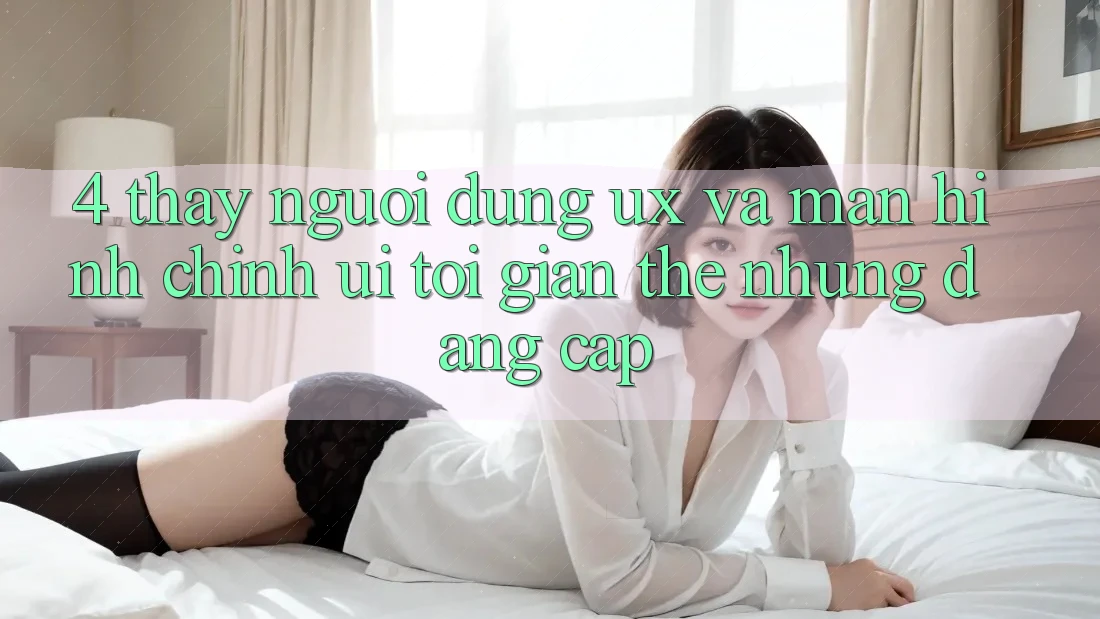 4. Thấy Người Dùng (UX) và Màn hình chính (UI): Tối Giản Thế nhưng Đẳng Cấp 4. Thấy Người Dùng (UX) và Màn hình chính (UI): Tối Giản Thế nhưng Đẳng Cấp