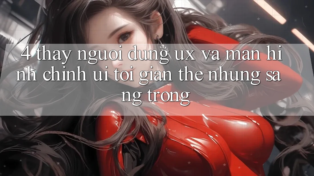 4. Thấy Người Dùng (UX) và Màn hình chính (UI): Tối Giản Thế nhưng Sang trọng 4. Thấy Người Dùng (UX) và Màn hình chính (UI): Tối Giản Thế nhưng Sang trọng