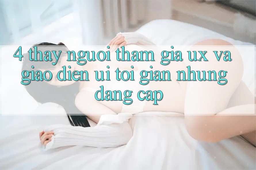 4. Thấy Người tham gia (UX) và Giao Diện (UI): Tối Giản Nhưng Đẳng Cấp