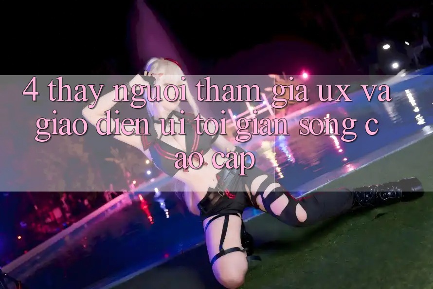 4. Thấy Người tham gia (UX) và Giao Diện (UI): Tối Giản Song Cao cấp 4. Thấy Người tham gia (UX) và Giao Diện (UI): Tối Giản Song Cao cấp