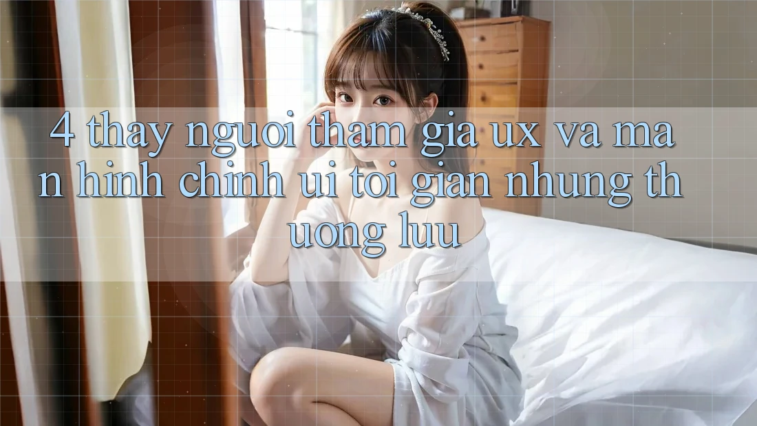 4. Thấy Người tham gia (UX) và Màn hình chính (UI): Tối Giản Nhưng Thượng lưu 4. Thấy Người tham gia (UX) và Màn hình chính (UI): Tối Giản Nhưng Thượng lưu