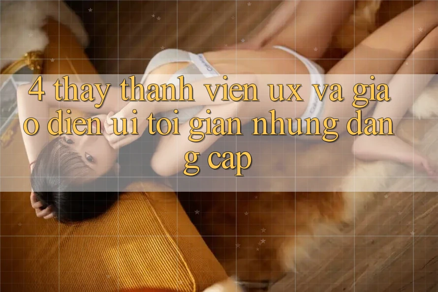 4. Thấy Thành viên (UX) và Giao Diện (UI): Tối Giản Nhưng Đẳng cấp 4. Thấy Thành viên (UX) và Giao Diện (UI): Tối Giản Nhưng Đẳng cấp