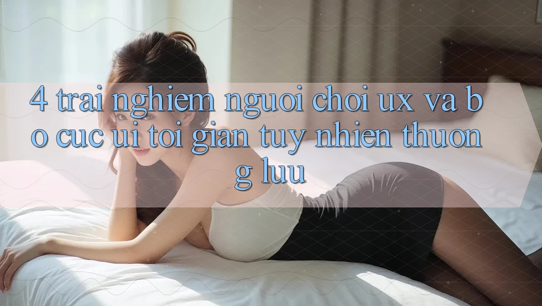4. Trải Nghiệm Người chơi (UX) và Bố cục (UI): Tối Giản Tuy nhiên Thượng lưu 4. Trải Nghiệm Người chơi (UX) và Bố cục (UI): Tối Giản Tuy nhiên Thượng lưu
