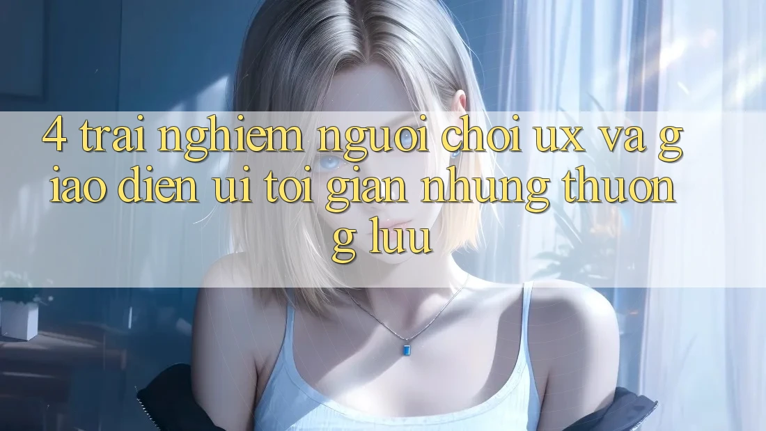 4. Trải Nghiệm Người chơi (UX) và Giao Diện (UI): Tối Giản Nhưng Thượng lưu 4. Trải Nghiệm Người chơi (UX) và Giao Diện (UI): Tối Giản Nhưng Thượng lưu