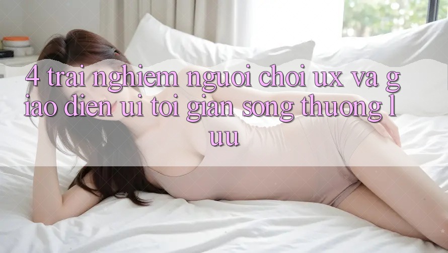 4. Trải Nghiệm Người chơi (UX) và Giao Diện (UI): Tối Giản Song Thượng lưu 4. Trải Nghiệm Người chơi (UX) và Giao Diện (UI): Tối Giản Song Thượng lưu