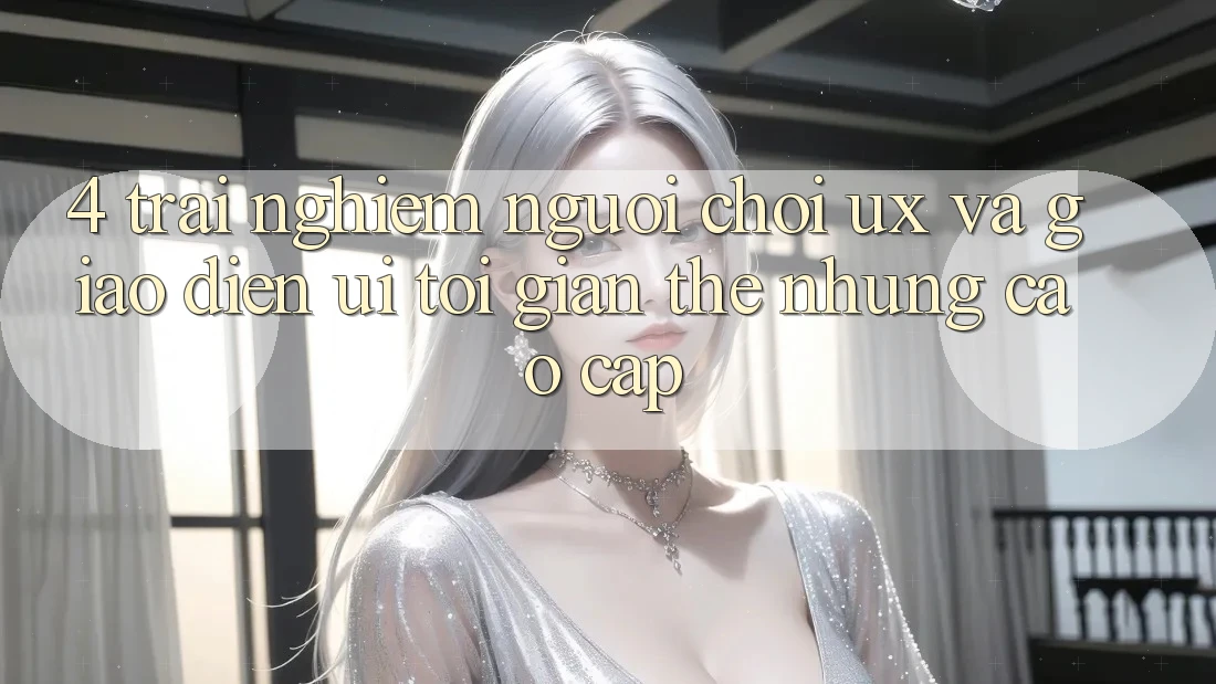 4. Trải Nghiệm Người chơi (UX) và Giao Diện (UI): Tối Giản Thế nhưng Cao cấp