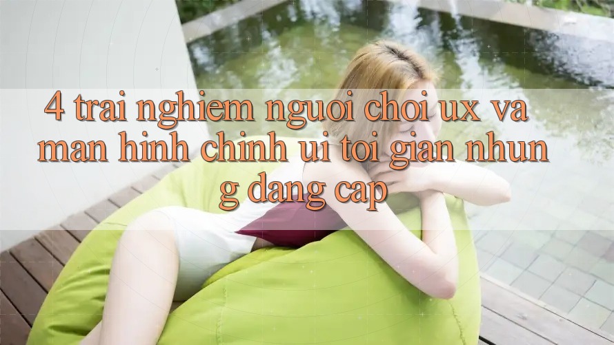 4. Trải Nghiệm Người chơi (UX) và Màn hình chính (UI): Tối Giản Nhưng Đẳng Cấp 4. Trải Nghiệm Người chơi (UX) và Màn hình chính (UI): Tối Giản Nhưng Đẳng Cấp