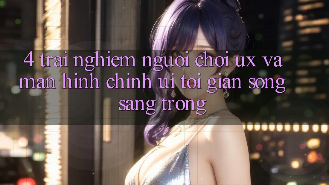 4. Trải Nghiệm Người chơi (UX) và Màn hình chính (UI): Tối Giản Song Sang trọng