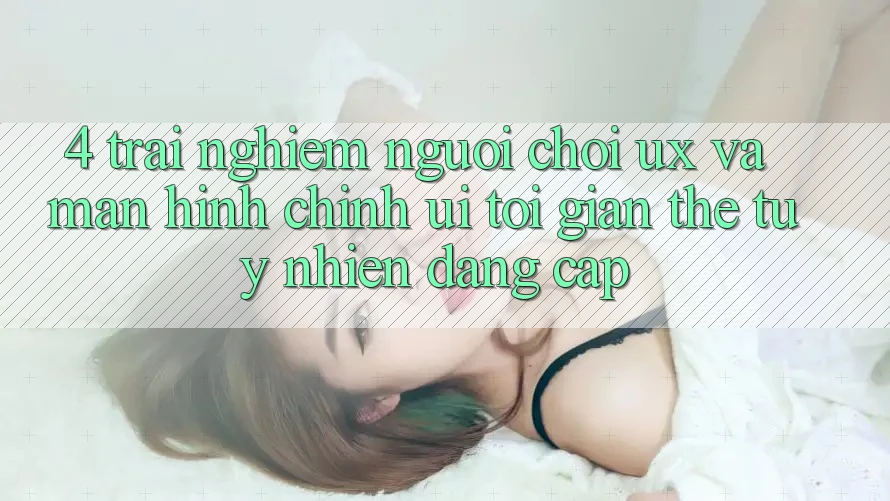 4. Trải Nghiệm Người chơi (UX) và Màn hình chính (UI): Tối Giản Thế tuy nhiên Đẳng Cấp 4. Trải Nghiệm Người chơi (UX) và Màn hình chính (UI): Tối Giản Thế tuy nhiên Đẳng Cấp