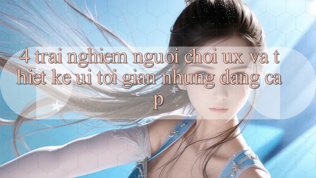 4. Trải Nghiệm Người chơi (UX) và Thiết kế (UI): Tối Giản Nhưng Đẳng Cấp 4. Trải Nghiệm Người chơi (UX) và Thiết kế (UI): Tối Giản Nhưng Đẳng Cấp