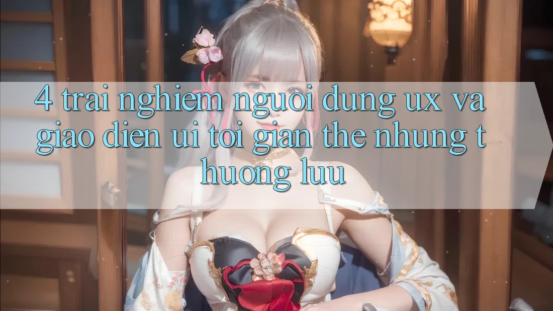 4. Trải nghiệm Người Dùng (UX) và Giao Diện (UI): Tối Giản Thế nhưng Thượng lưu 4. Trải nghiệm Người Dùng (UX) và Giao Diện (UI): Tối Giản Thế nhưng Thượng lưu