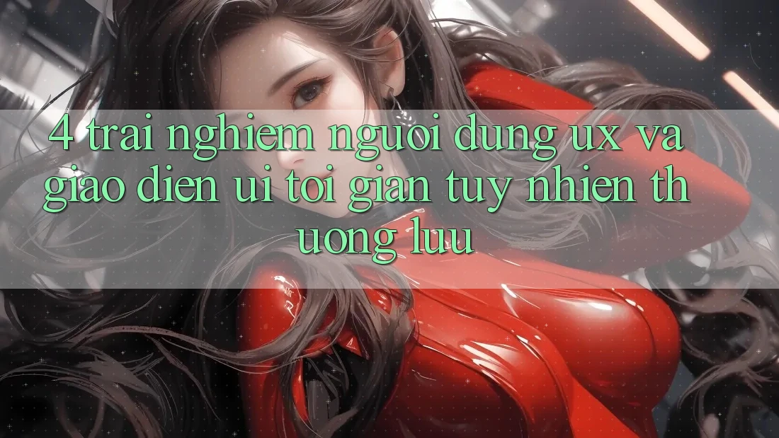 4. Trải Nghiệm Người Dùng (UX) và Giao Diện (UI): Tối Giản Tuy nhiên Thượng lưu 4. Trải Nghiệm Người Dùng (UX) và Giao Diện (UI): Tối Giản Tuy nhiên Thượng lưu