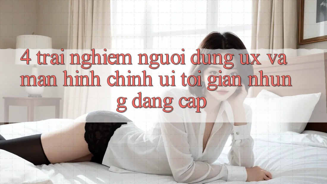 4. Trải Nghiệm Người Dùng (UX) và Màn hình chính (UI): Tối Giản Nhưng Đẳng Cấp 4. Trải Nghiệm Người Dùng (UX) và Màn hình chính (UI): Tối Giản Nhưng Đẳng Cấp