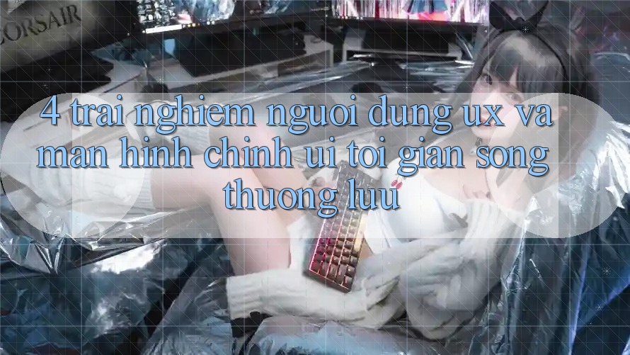 4. Trải nghiệm Người Dùng (UX) và Màn hình chính (UI): Tối Giản Song Thượng lưu 4. Trải nghiệm Người Dùng (UX) và Màn hình chính (UI): Tối Giản Song Thượng lưu