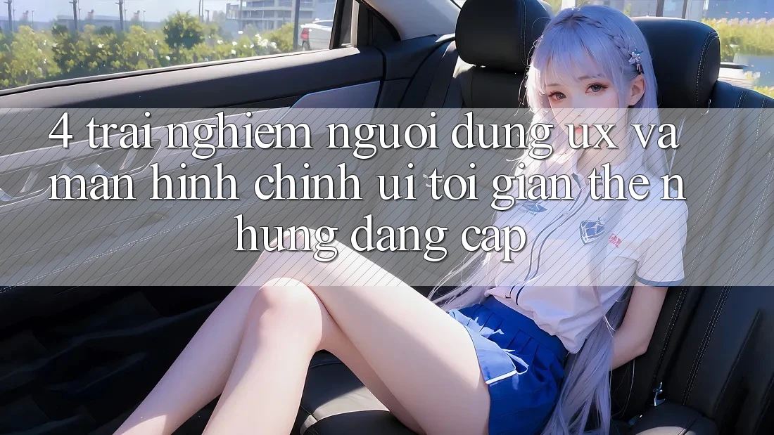 4. Trải nghiệm Người Dùng (UX) và Màn hình chính (UI): Tối Giản Thế nhưng Đẳng Cấp 4. Trải nghiệm Người Dùng (UX) và Màn hình chính (UI): Tối Giản Thế nhưng Đẳng Cấp
