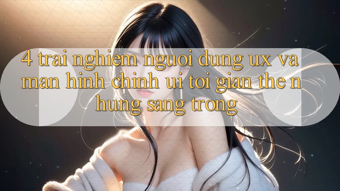4. Trải Nghiệm Người Dùng (UX) và Màn hình chính (UI): Tối Giản Thế nhưng Sang trọng 4. Trải Nghiệm Người Dùng (UX) và Màn hình chính (UI): Tối Giản Thế nhưng Sang trọng