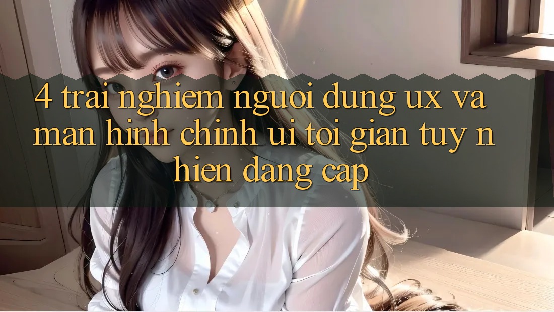 4. Trải Nghiệm Người Dùng (UX) và Màn hình chính (UI): Tối Giản Tuy nhiên Đẳng Cấp 4. Trải Nghiệm Người Dùng (UX) và Màn hình chính (UI): Tối Giản Tuy nhiên Đẳng Cấp