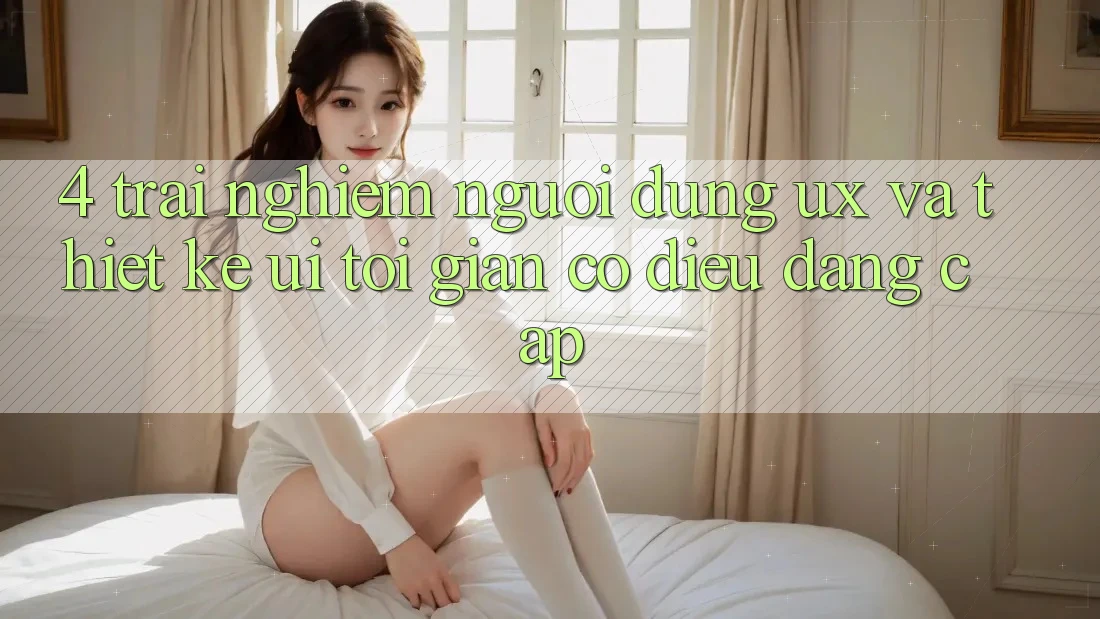 4. Trải nghiệm Người Dùng (UX) và Thiết kế (UI): Tối Giản Có điều Đẳng Cấp 4. Trải nghiệm Người Dùng (UX) và Thiết kế (UI): Tối Giản Có điều Đẳng Cấp