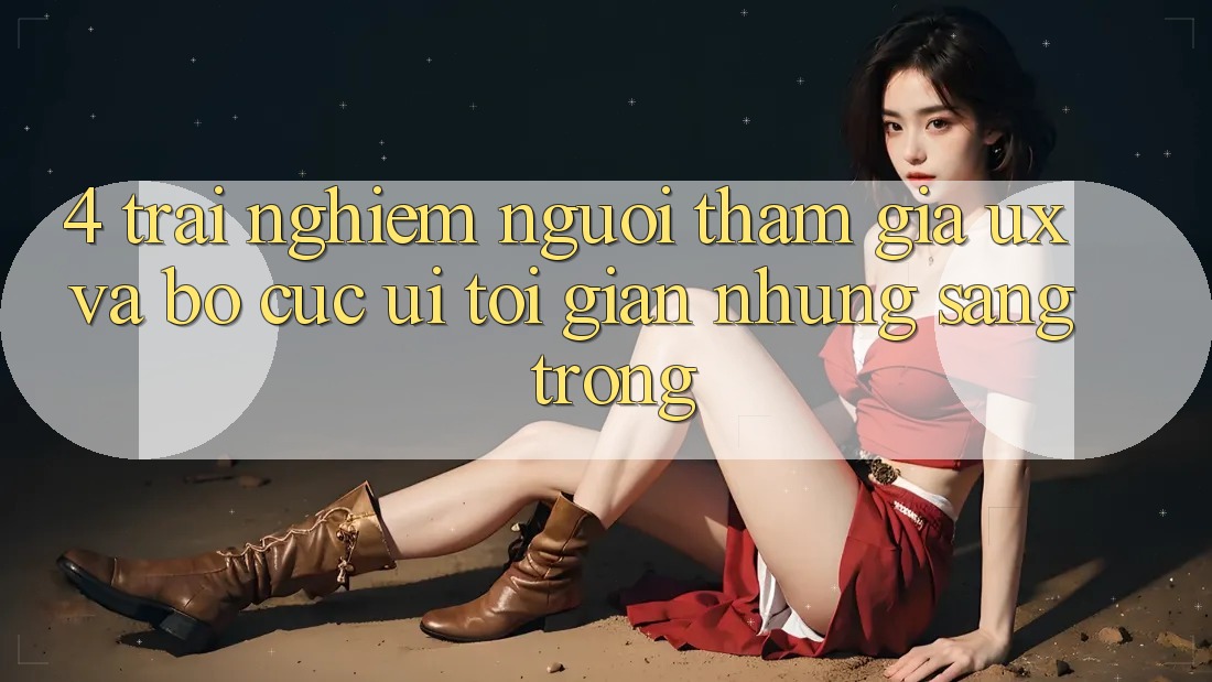 4. Trải Nghiệm Người tham gia (UX) và Bố cục (UI): Tối Giản Nhưng Sang trọng
