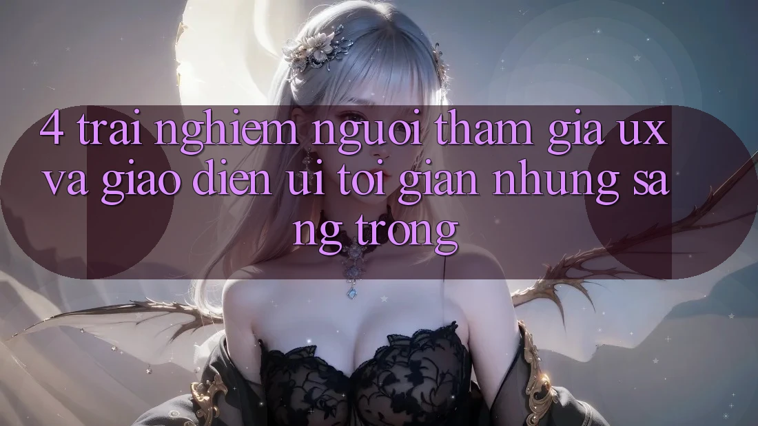 4. Trải nghiệm Người tham gia (UX) và Giao Diện (UI): Tối Giản Nhưng Sang trọng 4. Trải nghiệm Người tham gia (UX) và Giao Diện (UI): Tối Giản Nhưng Sang trọng