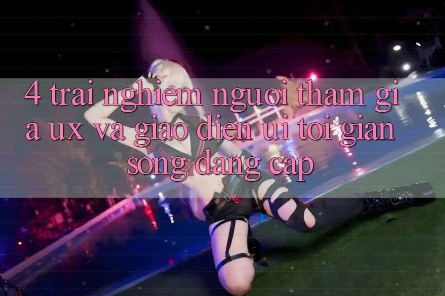 4. Trải Nghiệm Người tham gia (UX) và Giao diện (UI): Tối Giản Song Đẳng Cấp 4. Trải Nghiệm Người tham gia (UX) và Giao diện (UI): Tối Giản Song Đẳng Cấp