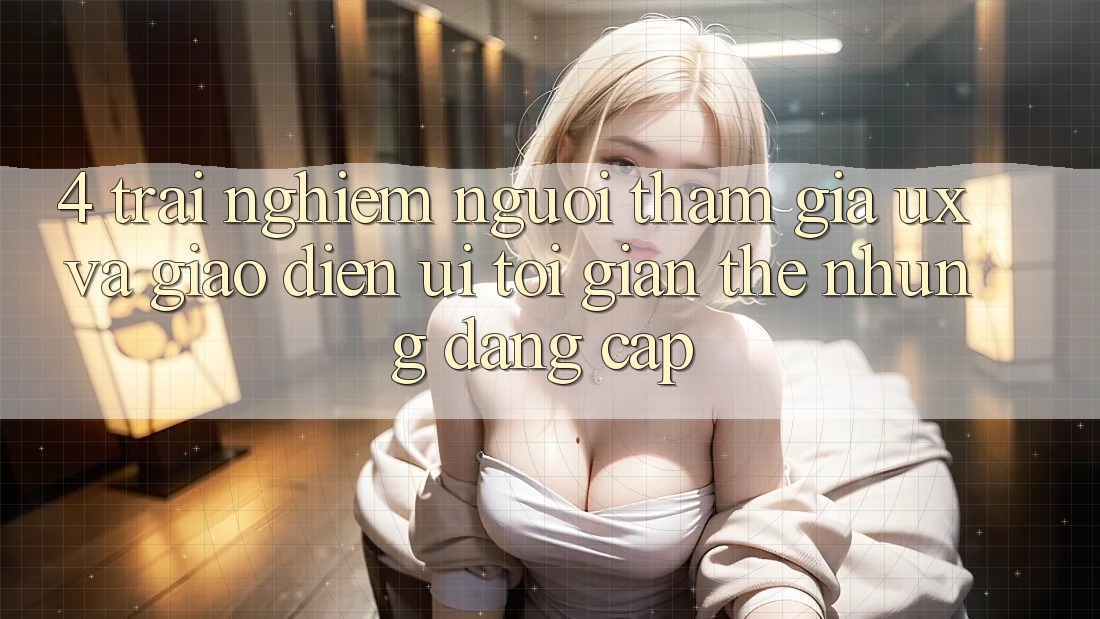 4. Trải Nghiệm Người tham gia (UX) và Giao Diện (UI): Tối Giản Thế nhưng Đẳng Cấp