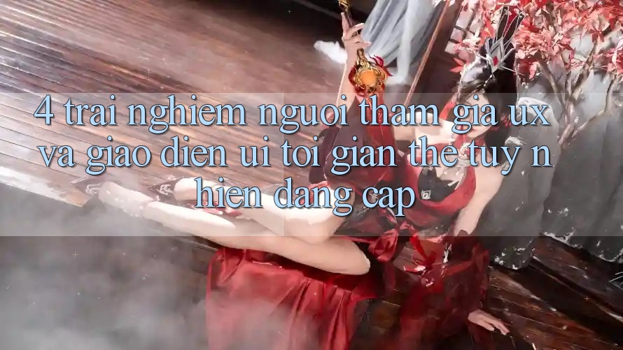 4. Trải Nghiệm Người tham gia (UX) và Giao Diện (UI): Tối Giản Thế tuy nhiên Đẳng Cấp 4. Trải Nghiệm Người tham gia (UX) và Giao Diện (UI): Tối Giản Thế tuy nhiên Đẳng Cấp