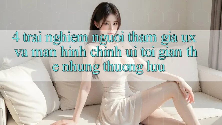 4. Trải Nghiệm Người tham gia (UX) và Màn hình chính (UI): Tối Giản Thế nhưng Thượng lưu 4. Trải Nghiệm Người tham gia (UX) và Màn hình chính (UI): Tối Giản Thế nhưng Thượng lưu